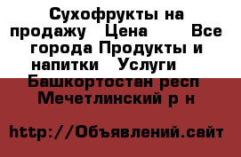 Сухофрукты на продажу › Цена ­ 1 - Все города Продукты и напитки » Услуги   . Башкортостан респ.,Мечетлинский р-н